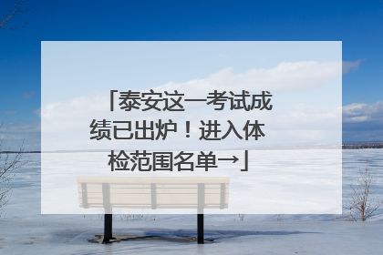 泰安这一考试成绩已出炉！进入体检范围名单→