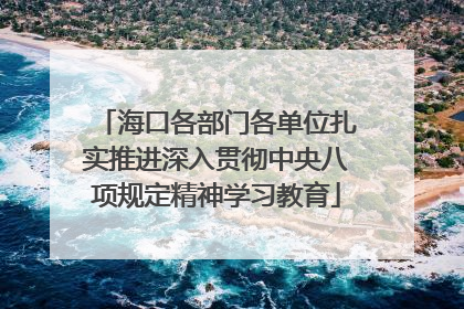 海口各部门各单位扎实推进深入贯彻中央八项规定精神学习教育