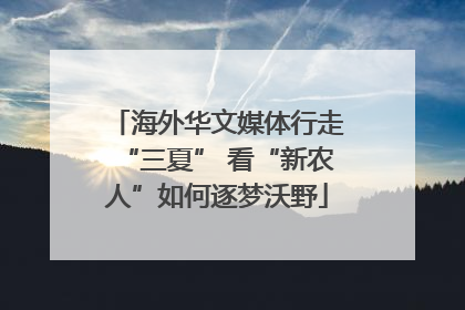 海外华文媒体行走“三夏” 看“新农人”如何逐梦沃野