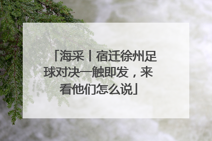 海采丨宿迁徐州足球对决一触即发，来看他们怎么说
