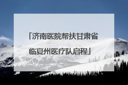 济南医院帮扶甘肃省临夏州医疗队启程