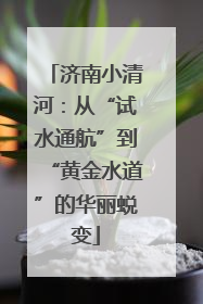 济南小清河：从“试水通航”到“黄金水道”的华丽蜕变
