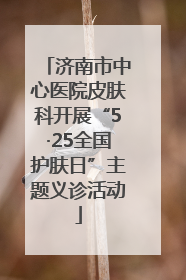 济南市中心医院皮肤科开展“5·25全国护肤日”主题义诊活动