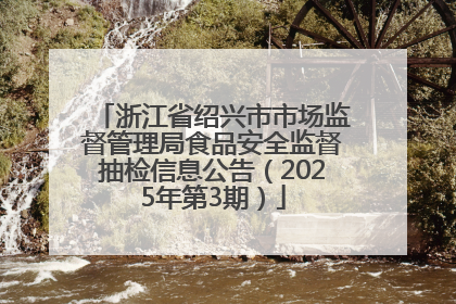 浙江省绍兴市市场监督管理局食品安全监督抽检信息公告（2025年第3期）