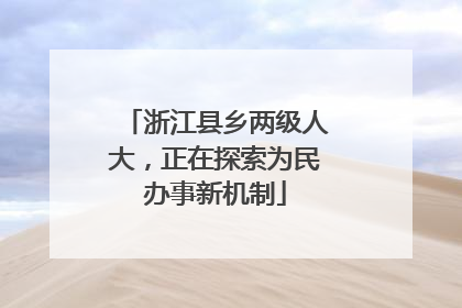 浙江县乡两级人大，正在探索为民办事新机制
