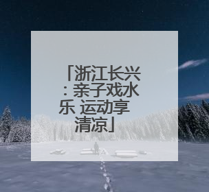 浙江长兴：亲子戏水乐 运动享清凉