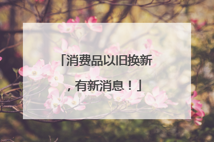 消费品以旧换新，有新消息！
