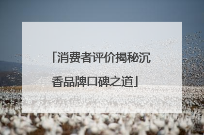 消费者评价揭秘沉香品牌口碑之道
