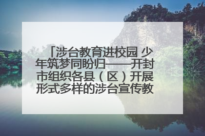 涉台教育进校园 少年筑梦同盼归——开封市组织各县（区）开展形式多样的涉台宣传教育进校园活动