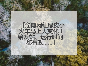淄博网红绿皮小火车马上大变化！始发站、运行时间都有改……
