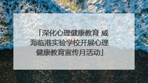深化心理健康教育 威海临港实验学校开展心理健康教育宣传月活动