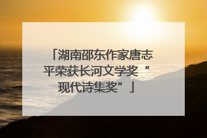 湖南邵东作家唐志平荣获长河文学奖“现代诗集奖”