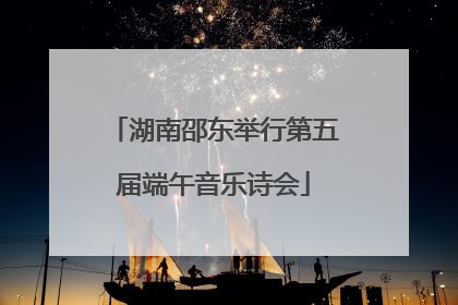 湖南邵东举行第五届端午音乐诗会