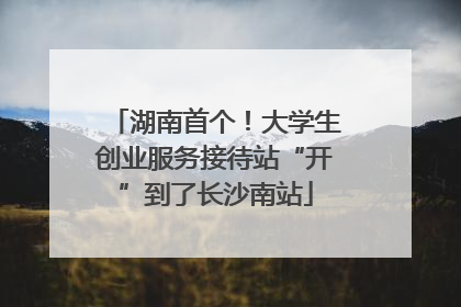 湖南首个！大学生创业服务接待站“开”到了长沙南站