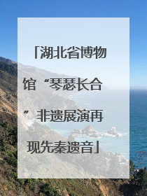 湖北省博物馆“琴瑟长合”非遗展演再现先秦遗音