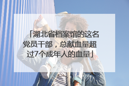湖北省档案馆的这名党员干部，总献血量超过7个成年人的血量