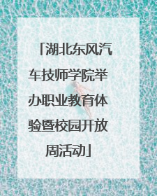 湖北东风汽车技师学院举办职业教育体验暨校园开放周活动
