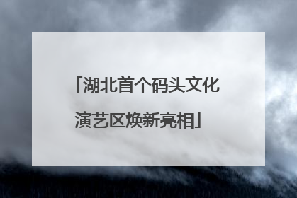 湖北首个码头文化演艺区焕新亮相