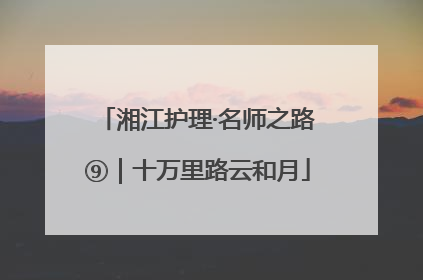 湘江护理·名师之路⑨｜十万里路云和月