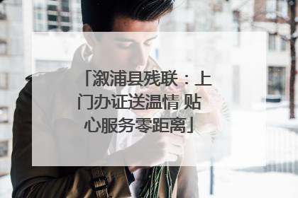 溆浦县残联：上门办证送温情 贴心服务零距离