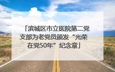 滨城区市立医院第二党支部为老党员颁发“光荣在党50年”纪念章