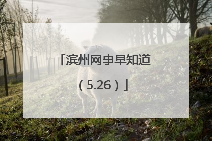 滨州网事早知道（5.26）