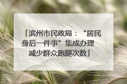 滨州市民政局：“居民身后一件事”集成办理 减少群众跑腿次数