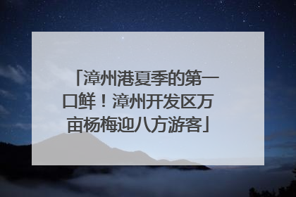 漳州港夏季的第一口鲜！漳州开发区万亩杨梅迎八方游客