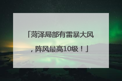 菏泽局部有雷暴大风，阵风最高10级！