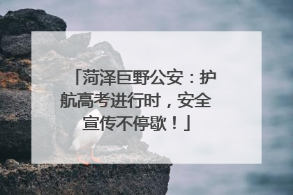菏泽巨野公安：护航高考进行时，安全宣传不停歇！