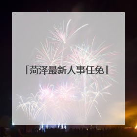 菏泽最新人事任免