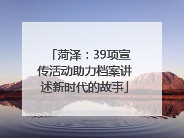 菏泽：39项宣传活动助力档案讲述新时代的故事
