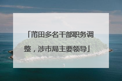 莆田多名干部职务调整，涉市局主要领导