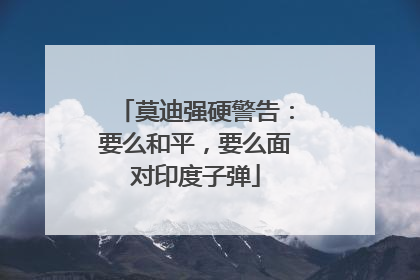 莫迪强硬警告：要么和平，要么面对印度子弹