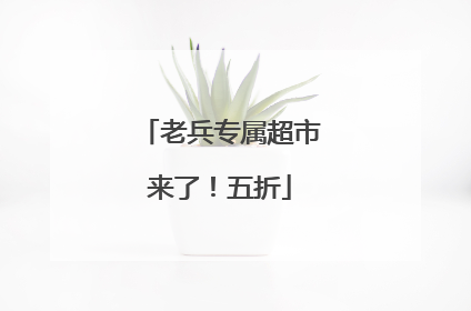 老兵专属超市来了！五折