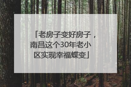 老房子变好房子，南昌这个30年老小区实现幸福蝶变