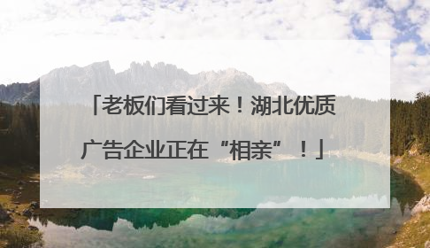 老板们看过来！湖北优质广告企业正在“相亲”！