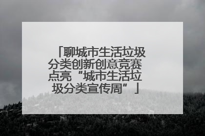 聊城市生活垃圾分类创新创意竞赛点亮“城市生活垃圾分类宣传周”