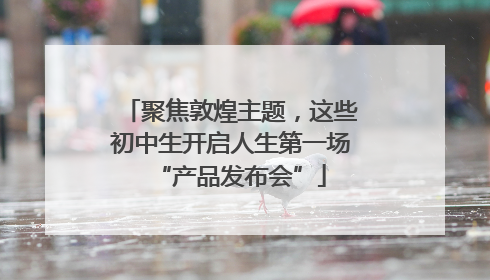 聚焦敦煌主题，这些初中生开启人生第一场“产品发布会”