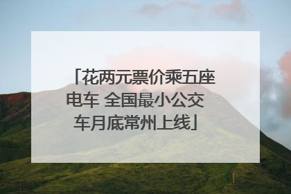 花两元票价乘五座电车 全国最小公交车月底常州上线
