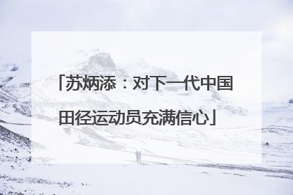苏炳添：对下一代中国田径运动员充满信心