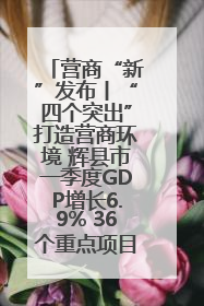 营商“新”发布丨“四个突出”打造营商环境 辉县市一季度GDP增长6.9% 36个重点项目落地