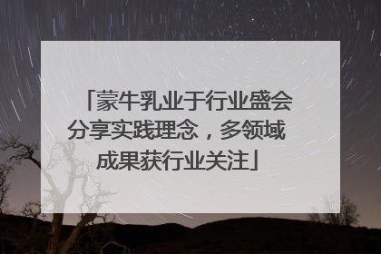蒙牛乳业于行业盛会分享实践理念，多领域成果获行业关注