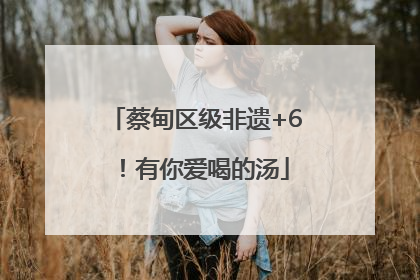 蔡甸区级非遗+6！有你爱喝的汤