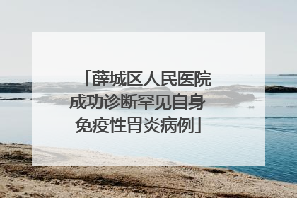 薛城区人民医院成功诊断罕见自身免疫性胃炎病例