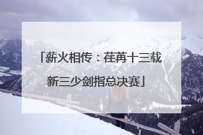 薪火相传：荏苒十三载 新三少剑指总决赛