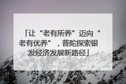 让“老有所养”迈向“老有优养”，普陀探索银发经济发展新路径