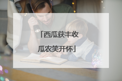 西瓜获丰收 瓜农笑开怀