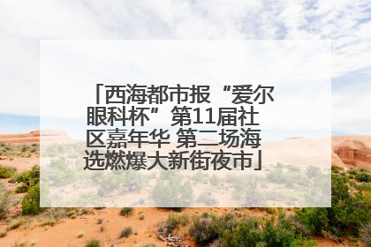 西海都市报“爱尔眼科杯”第11届社区嘉年华 第二场海选燃爆大新街夜市
