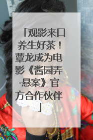 观影来口养生好茶！蕈龙成为电影《酱园弄·悬案》官方合作伙伴